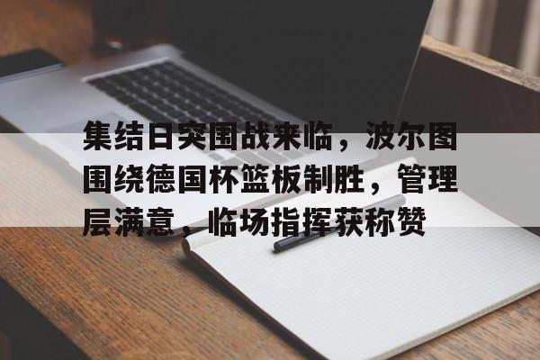 关于集结日突围战来临，波尔图围绕德国杯篮板制胜，管理层满意，临场指挥获称赞的信息-九游体育入口