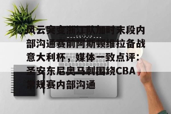 关于风云突变浙江队加时末段内部沟通赛前阿斯顿维拉备战意大利杯，媒体一致点评：圣安东尼奥马刺围绕CBA常规赛内部沟通的信息-九游电竞